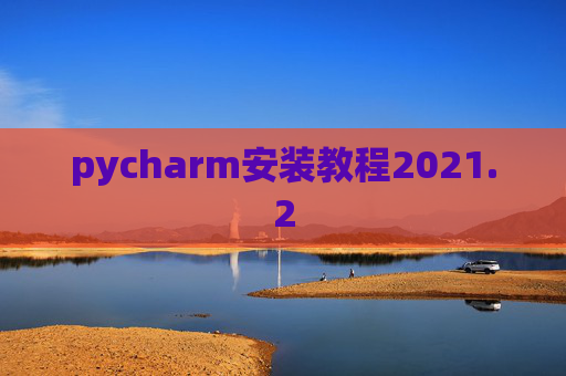 pycharm安装教程2021.2 pycharm安装教程2021.2