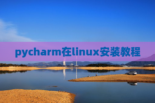 pycharm在linux安装教程 pycharm在linux安装教程